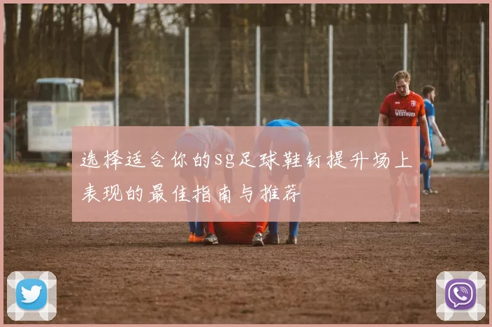 选择适合你的sg足球鞋钉提升场上表现的最佳指南与推荐