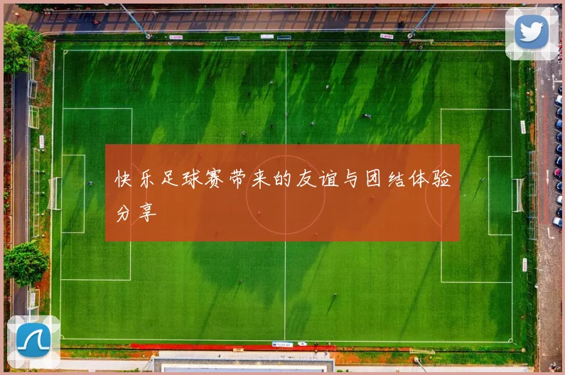 快乐足球赛带来的友谊与团结体验分享