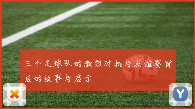 三个足球队的激烈对抗与友谊赛背后的故事与启示